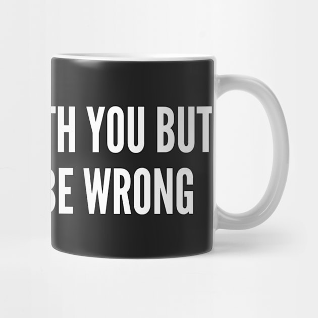 I'd Agree With You But We'd Both Be Wrong - Funny Slogan Sarcastic Humor by sillyslogans